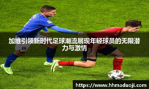 加维引领新时代足球潮流展现年轻球员的无限潜力与激情