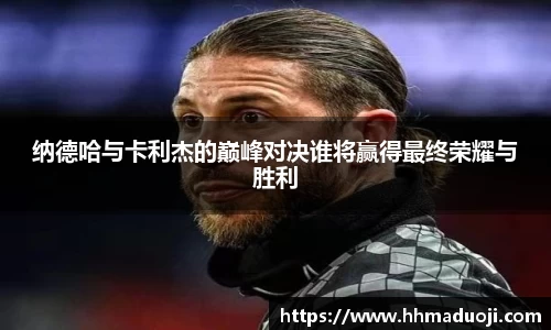 纳德哈与卡利杰的巅峰对决谁将赢得最终荣耀与胜利